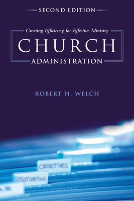 Church Administration: Creating Efficiency for Effective Ministry - Robert H. Welch