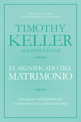 El Significado del Matrimonio: C�mo Enfrentar Las Dificultades del Compromiso Con La Sabidur�a de Dios - Timothy Keller