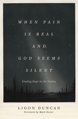 When Pain Is Real and God Seems Silent: Finding Hope in the Psalms - Ligon Duncan