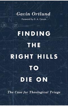 Poza produsului Finding the Right Hills to Die on: The Case for Theological Triage - Gavin Ortlund