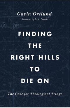 Finding the Right Hills to Die on: The Case for Theological Triage - Gavin Ortlund