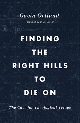 Finding the Right Hills to Die on: The Case for Theological Triage - Gavin Ortlund