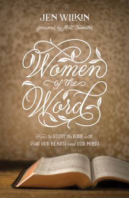 Women of the Word: How to Study the Bible with Both Our Hearts and Our Minds - Jen Wilkin