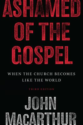 Ashamed of the Gospel: When the Church Becomes Like the World - John Macarthur
