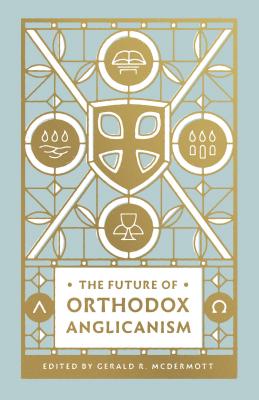 The Future of Orthodox Anglicanism - Gerald R. Mcdermott