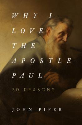 Why I Love the Apostle Paul: 30 Reasons - John Piper