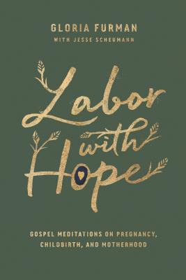 Labor with Hope: Gospel Meditations on Pregnancy, Childbirth, and Motherhood - Gloria Furman