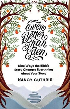 Even Better Than Eden: Nine Ways the Bible's Story Changes Everything about Your Story - Nancy Guthrie