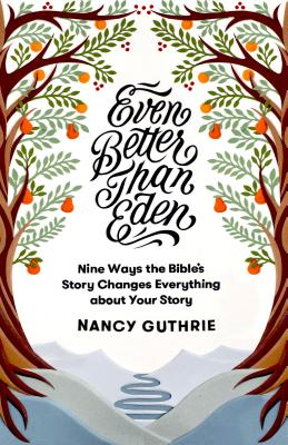Even Better Than Eden: Nine Ways the Bible's Story Changes Everything about Your Story - Nancy Guthrie