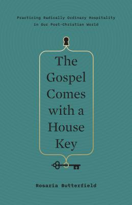 The Gospel Comes with a House Key: Practicing Radically Ordinary Hospitality in Our Post-Christian World - Rosaria Butterfield