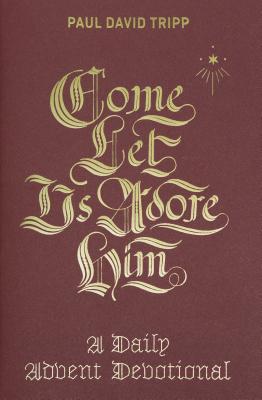 Come, Let Us Adore Him: A Daily Advent Devotional - Paul David Tripp