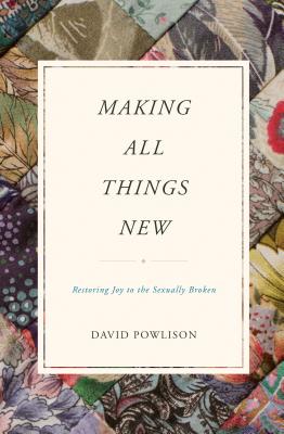 Making All Things New: Restoring Joy to the Sexually Broken - David Powlison