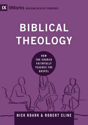 Biblical Theology: How the Church Faithfully Teaches the Gospel - Nick Roark