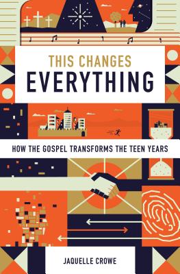 This Changes Everything: How the Gospel Transforms the Teen Years - Jaquelle Crowe