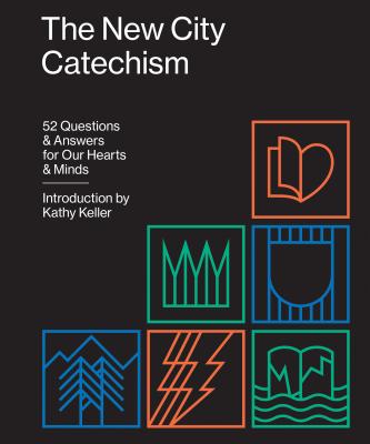 The New City Catechism: 52 Questions and Answers for Our Hearts and Minds - Kathy Keller