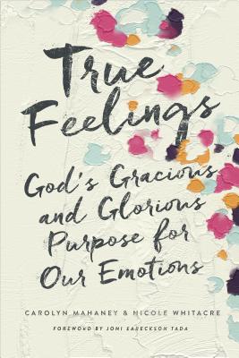 True Feelings: God's Gracious and Glorious Purpose for Our Emotions - Carolyn Mahaney