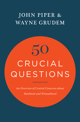 50 Crucial Questions: An Overview of Central Concerns about Manhood and Womanhood - John Piper