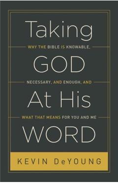 Taking God at His Word: Why the Bible Is Knowable, Necessary, and Enough, and What That Means for You and Me - Kevin Deyoung