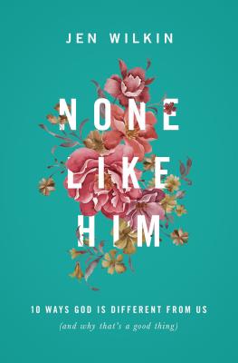 None Like Him: 10 Ways God Is Different from Us (and Why That's a Good Thing) - Jen Wilkin