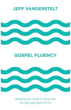 Coperta cărții 'Gospel Fluency: Speaking the Truths of Jesus Into the Everyday Stuff of Life - Jeff Vanderstelt'