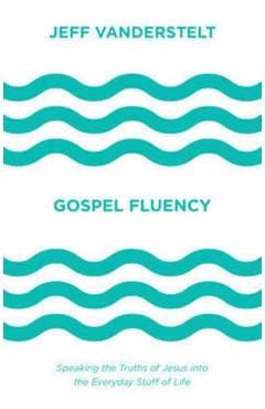Gospel Fluency: Speaking the Truths of Jesus Into the Everyday Stuff of Life - Jeff Vanderstelt
