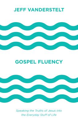 Gospel Fluency: Speaking the Truths of Jesus Into the Everyday Stuff of Life - Jeff Vanderstelt