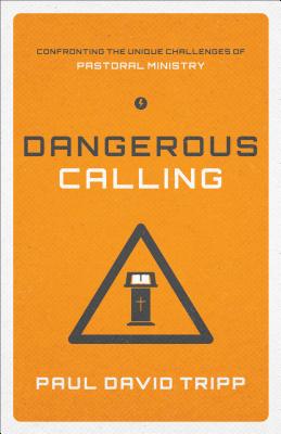 Dangerous Calling: Confronting the Unique Challenges of Pastoral Ministry - Paul David Tripp
