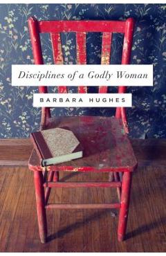 Poza produsului Disciplines of a Godly Woman - Barbara Hughes
