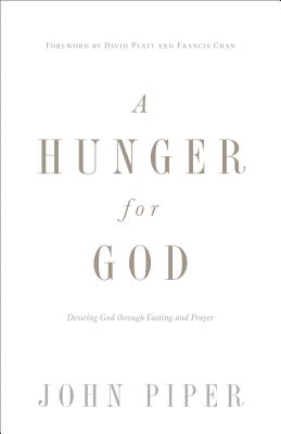 A Hunger for God: Desiring God Through Fasting and Prayer - John Piper