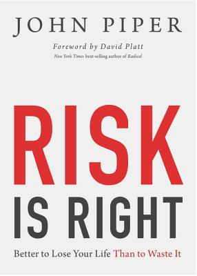 Risk Is Right: Better to Lose Your Life Than to Waste It - John Piper