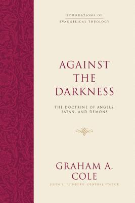 Against the Darkness: The Doctrine of Angels, Satan, and Demons - Graham A. Cole