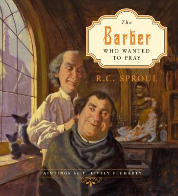 The Barber Who Wanted to Pray - R. C. Sproul