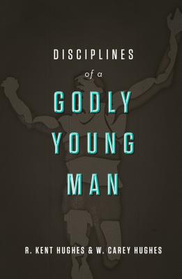 Disciplines of a Godly Young Man - R. Kent Hughes