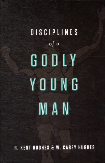 Disciplines of a Godly Young Man - R. Kent Hughes