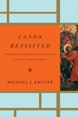 Canon Revisited: Establishing the Origins and Authority of the New Testament Books - Michael J. Kruger