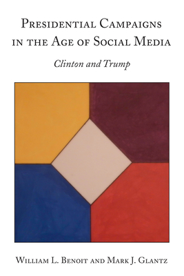 Presidential Campaigns in the Age of Social Media: Clinton and Trump - William L. Benoit