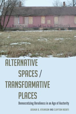 Alternative Spaces/Transformative Places: Democratizing Unruliness in an Age of Austerity - Joshua D. Atkinson