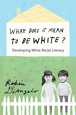 What Does It Mean to Be White?: Developing White Racial Literacy - Robin Diangelo