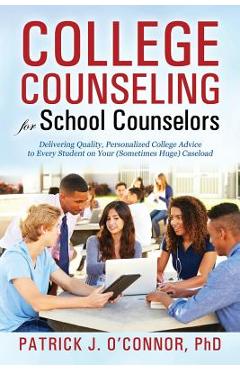 Poza produsului College Counseling for School Counselors: Delivering Quality, Personalized College Advice to Every Student on Your (Sometimes Huge) Caseload - Ph. D. Patrick J. O'connor