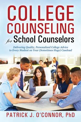College Counseling for School Counselors: Delivering Quality, Personalized College Advice to Every Student on Your (Sometimes Huge) Caseload - Ph. D. Patrick J. O'connor