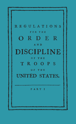 Regulations for the Order and Discipline of the Troops of the United States - Friedrich Wilhelm Ludolf Gerhar Steuben