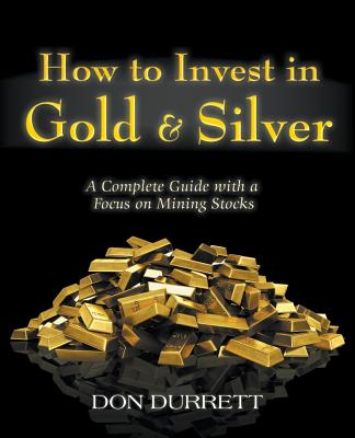 How to Invest in Gold and Silver: A Complete Guide with a Focus on Mining Stocks - Don Durrett