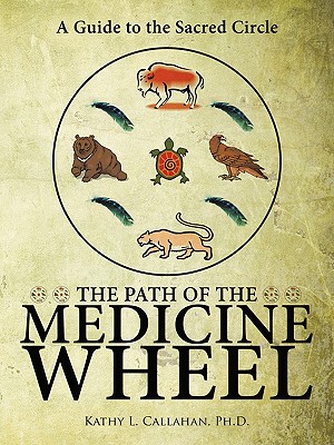 The Path of the Medicine Wheel: A Guide to the Sacred Circle - Ph. D. Kathy L. Callahan