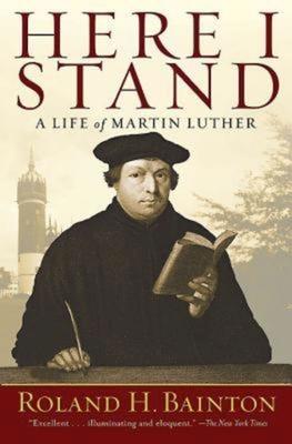 Here I Stand: A Life of Martin Luther - Roland H. Bainton