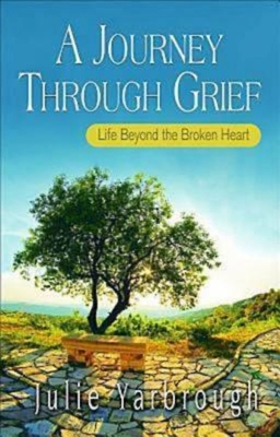 A Journey Through Grief: Life Beyond the Broken Heart - Julie Yarbrough