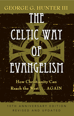 The Celtic Way of Evangelism, Tenth Anniversary Edition: How Christianity Can Reach the West . . .Again - George G. Hunter