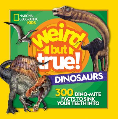 Weird But True! Dinosaurs: 300 Dino-Mite Facts to Sink Your Teeth Into - National Geographic Kids