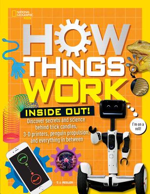 How Things Work: Inside Out: Discover Secrets and Science Behind Trick Candles, 3D Printers, Penguin Propulsions, and Everything in Between - T. J. Resler