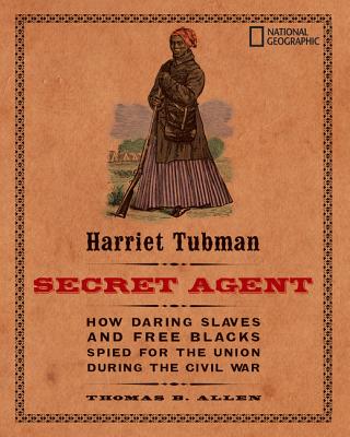 Harriet Tubman, Secret Agent: How Daring Slaves and Free Blacks Spied for the Union During the Civil War - Thomas B. Allen