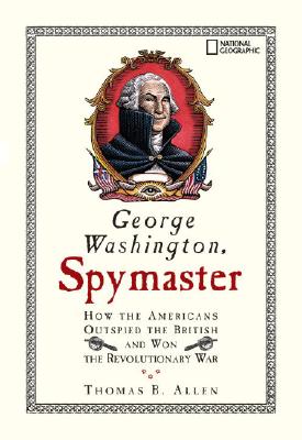 George Washington, Spymaster: How the Americans Outspied the British and Won the Revolutionary War - Thomas B. Allen